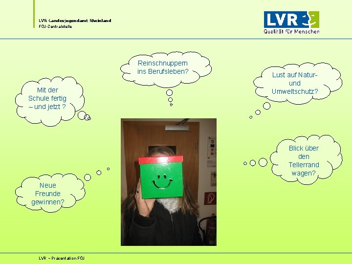 LVR-Landesjugendamt Rheinland FÖJ-Zentralstelle Reinschnuppern ins Berufsleben? Mit der Schule fertig – und jetzt ? LVR-Landesjugendamt Rheinland FÖJ-Zentralstelle Reinschnuppern ins Berufsleben? Mit der Schule fertig – und jetzt ?