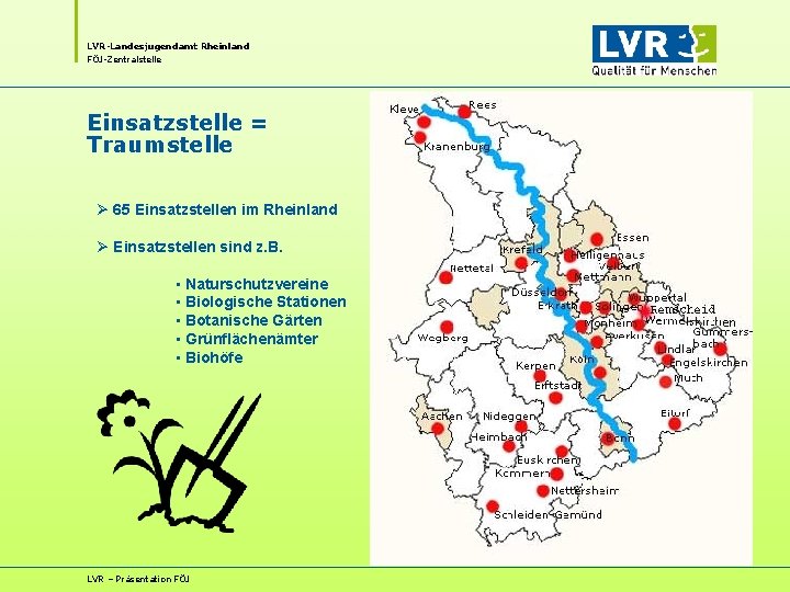 LVR-Landesjugendamt Rheinland FÖJ-Zentralstelle Einsatzstelle = Traumstelle Ø 65 Einsatzstellen im Rheinland Ø Einsatzstellen sind LVR-Landesjugendamt Rheinland FÖJ-Zentralstelle Einsatzstelle = Traumstelle Ø 65 Einsatzstellen im Rheinland Ø Einsatzstellen sind
