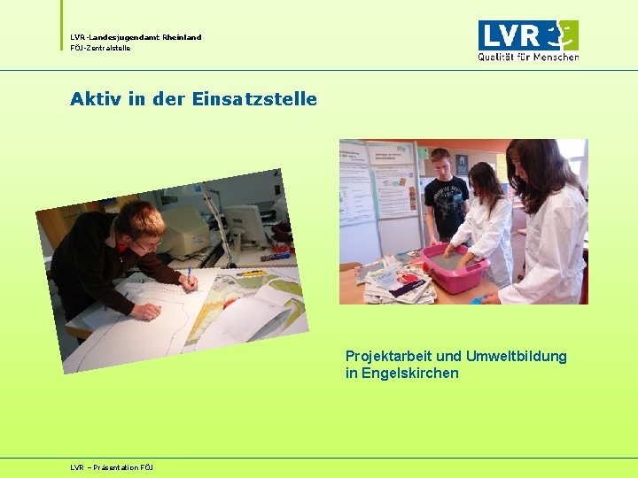 LVR-Landesjugendamt Rheinland FÖJ-Zentralstelle Aktiv in der Einsatzstelle Projektarbeit und Umweltbildung in Engelskirchen LVR – LVR-Landesjugendamt Rheinland FÖJ-Zentralstelle Aktiv in der Einsatzstelle Projektarbeit und Umweltbildung in Engelskirchen LVR –
