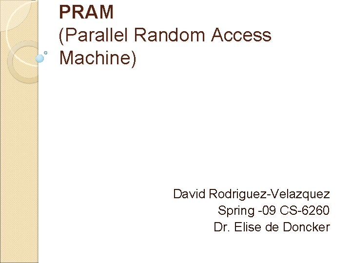 PRAM (Parallel Random Access Machine) David Rodriguez-Velazquez Spring -09 CS-6260 Dr. Elise de Doncker
