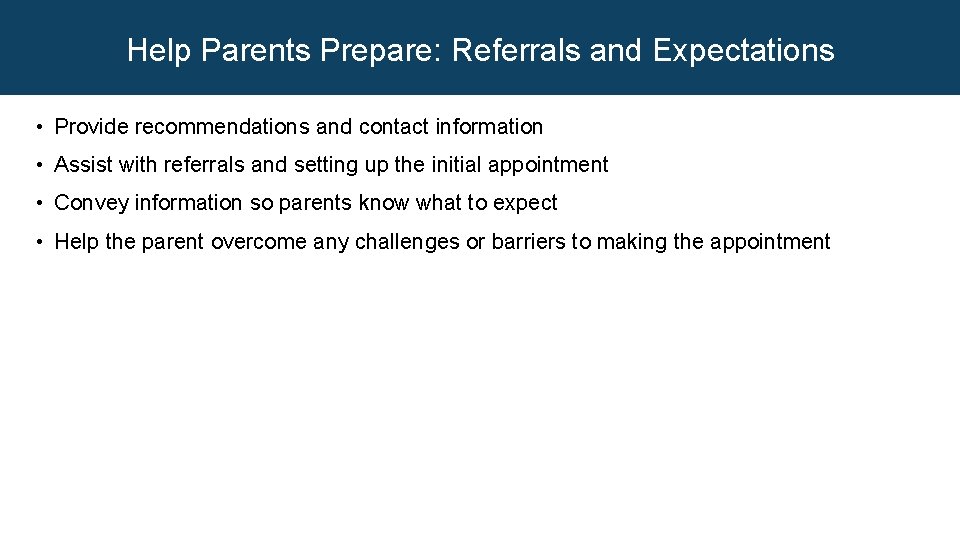 Help Parents Prepare: Referrals and Expectations • Provide recommendations and contact information • Assist