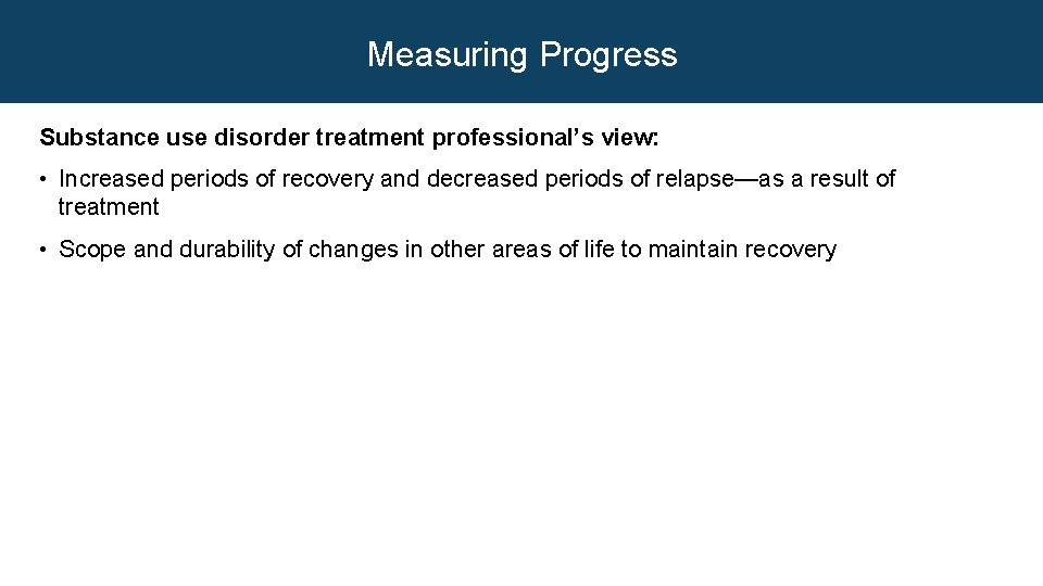 Measuring Progress Substance use disorder treatment professional’s view: • Increased periods of recovery and