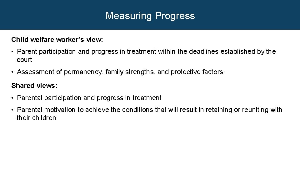 Measuring Progress Child welfare worker’s view: • Parent participation and progress in treatment within