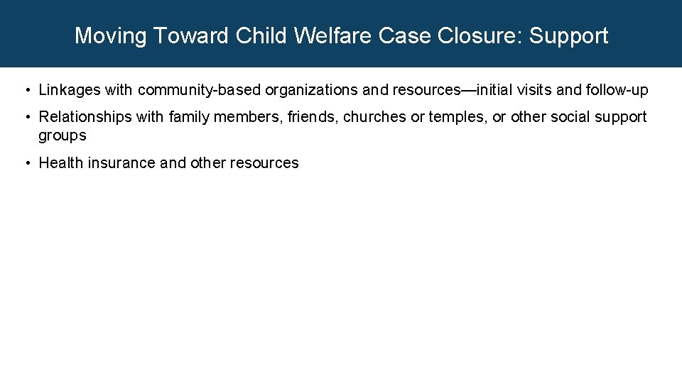 Moving Toward Child Welfare Case Closure: Support • Linkages with community-based organizations and resources—initial