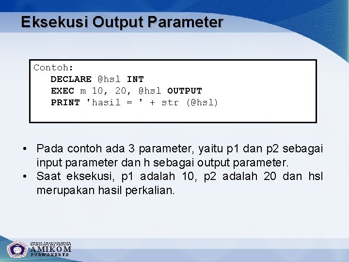 Eksekusi Output Parameter Contoh: DECLARE @hsl INT EXEC m 10, 20, @hsl OUTPUT PRINT