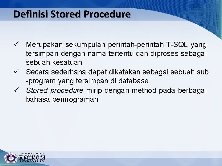 Definisi Stored Procedure ü Merupakan sekumpulan perintah-perintah T-SQL yang tersimpan dengan nama tertentu dan