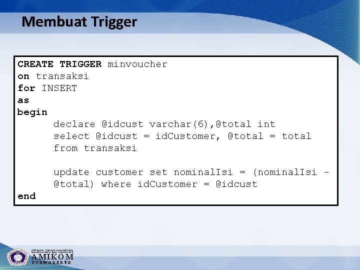 Membuat Trigger CREATE TRIGGER minvoucher on transaksi for INSERT as begin declare @idcust varchar(6),