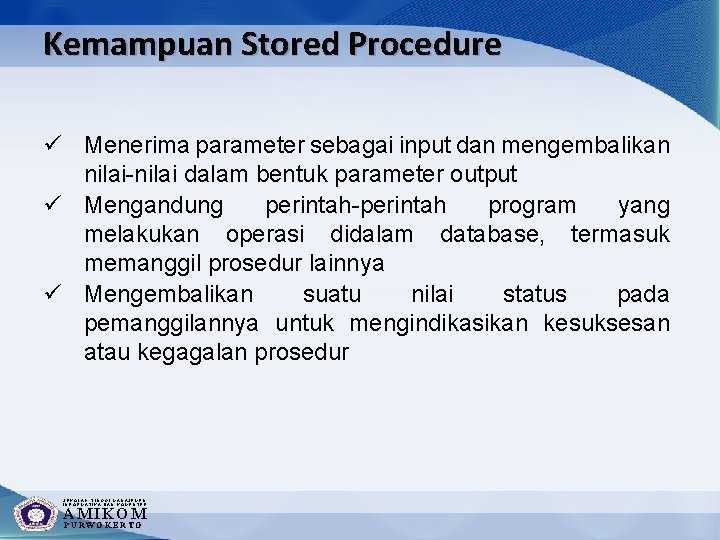 Kemampuan Stored Procedure ü Menerima parameter sebagai input dan mengembalikan nilai-nilai dalam bentuk parameter