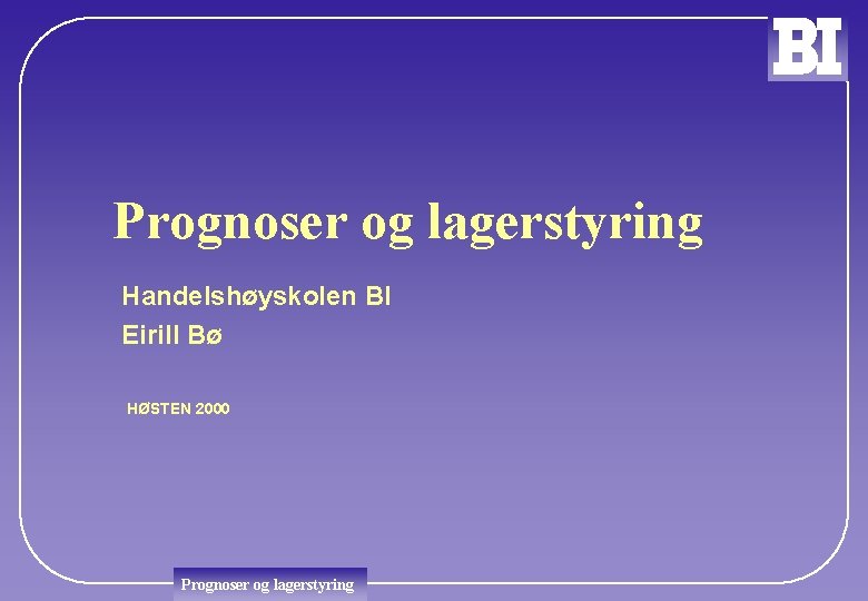 Prognoser og lagerstyring Handelshøyskolen BI Eirill Bø HØSTEN 2000 Prognoser og lagerstyring 