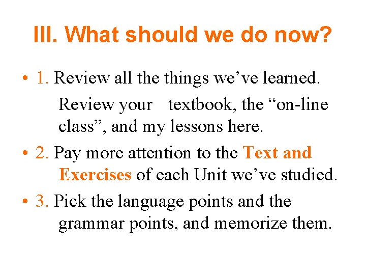 III. What should we do now? • 1. Review all the things we’ve learned.