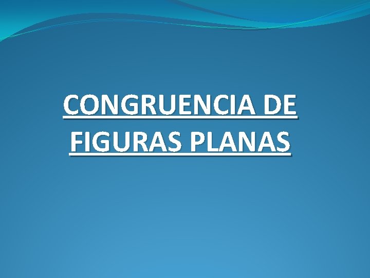 CONGRUENCIA DE FIGURAS PLANAS 
