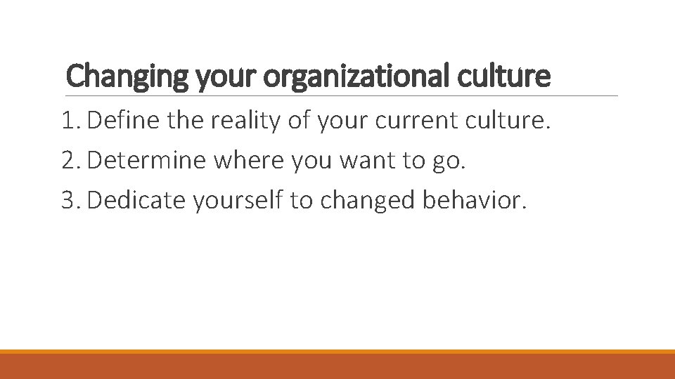 Changing your organizational culture 1. Define the reality of your current culture. 2. Determine