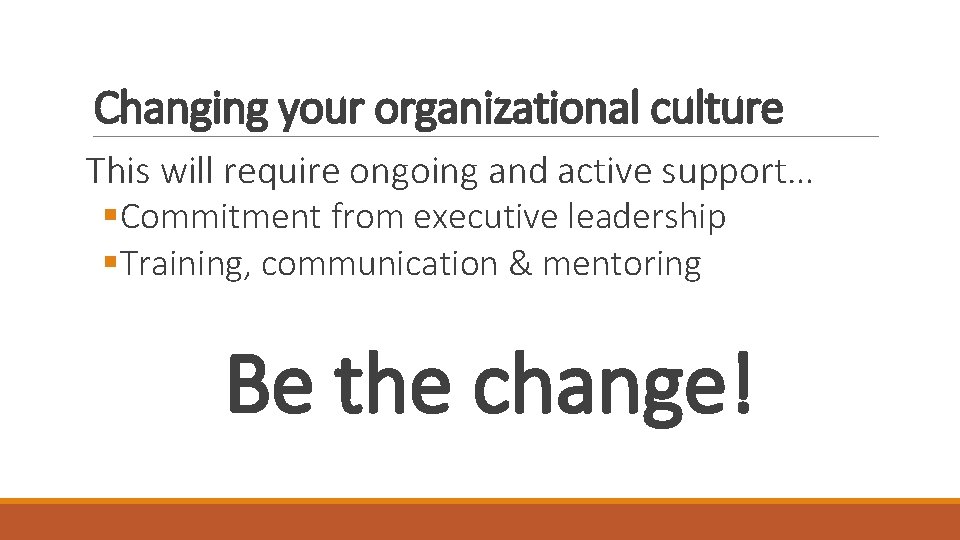 Changing your organizational culture This will require ongoing and active support… §Commitment from executive