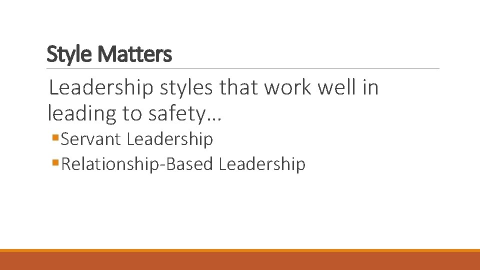 Style Matters Leadership styles that work well in leading to safety… §Servant Leadership §Relationship-Based