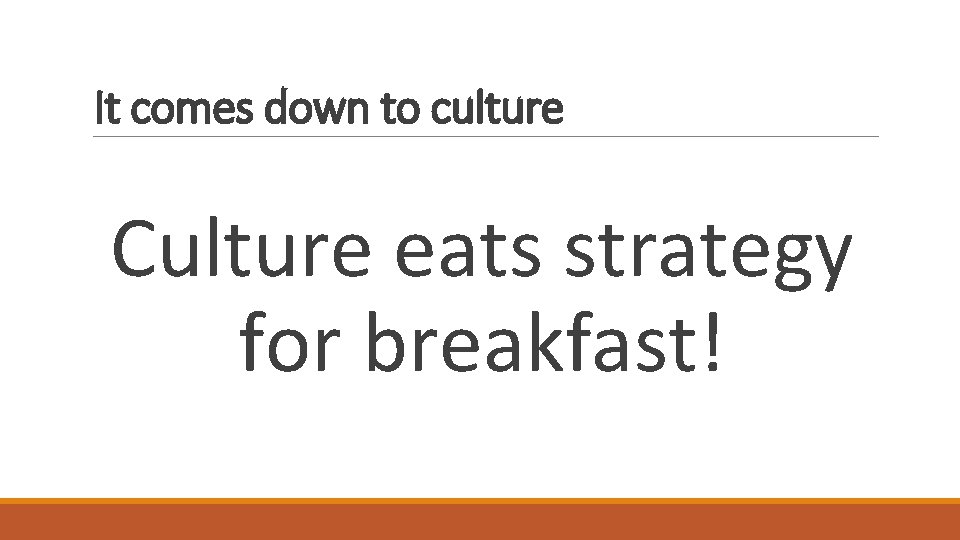 It comes down to culture Culture eats strategy for breakfast! 