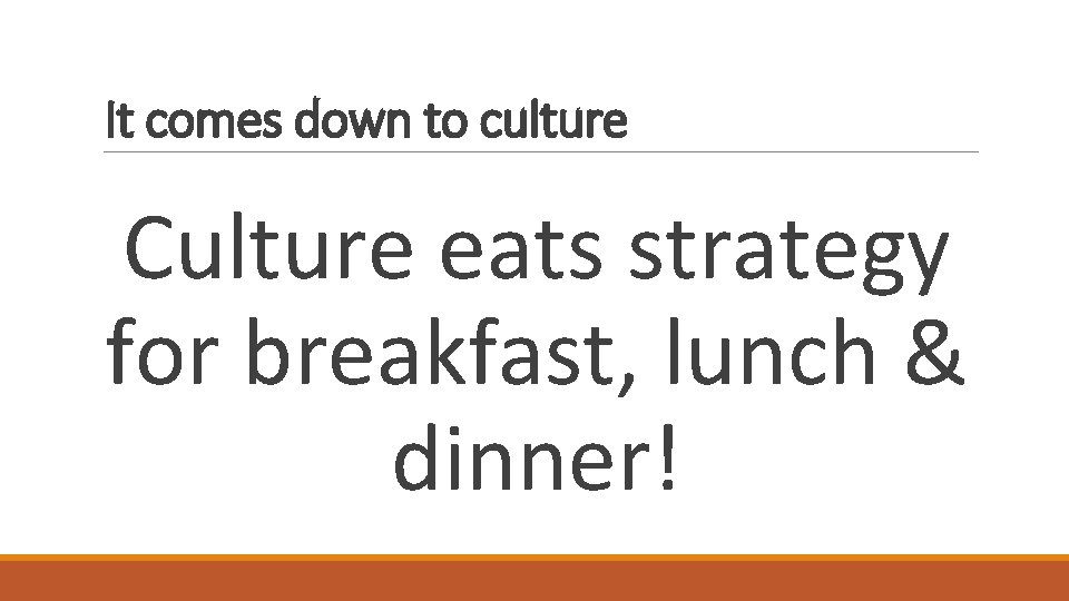 It comes down to culture Culture eats strategy for breakfast, lunch & dinner! 