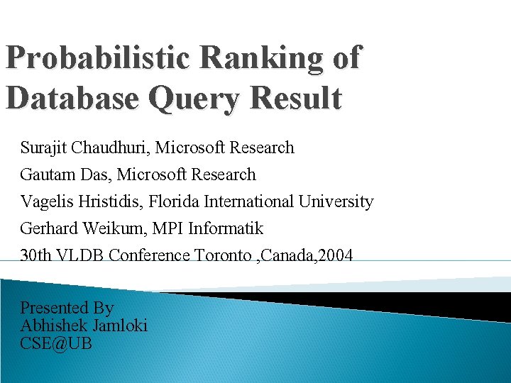 Probabilistic Ranking of Database Query Result Surajit Chaudhuri, Microsoft Research Gautam Das, Microsoft Research