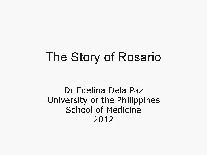 The Story of Rosario Dr Edelina Dela Paz University of the Philippines School of