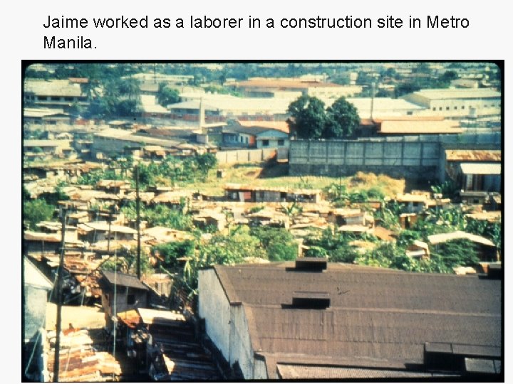 Jaime worked as a laborer in a construction site in Metro Manila. 