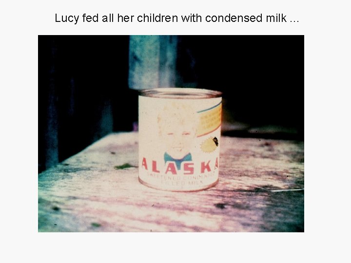 Lucy fed all her children with condensed milk. . . 