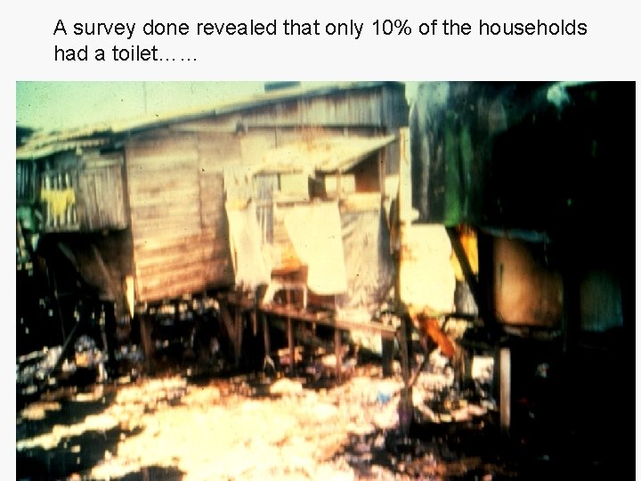 A survey done revealed that only 10% of the households had a toilet…… 