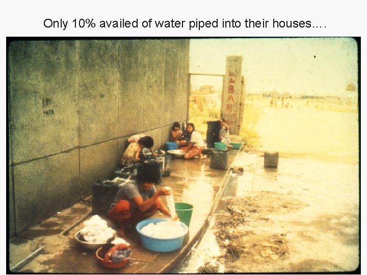 Only 10% availed of water piped into their houses…. 