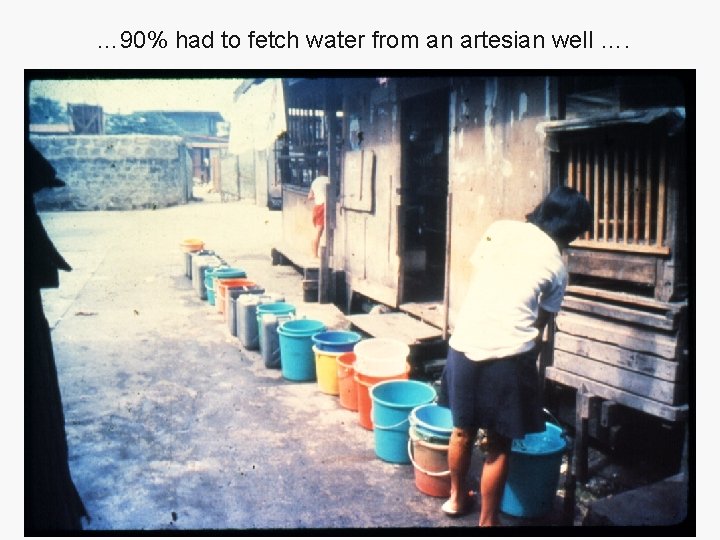 … 90% had to fetch water from an artesian well …. 