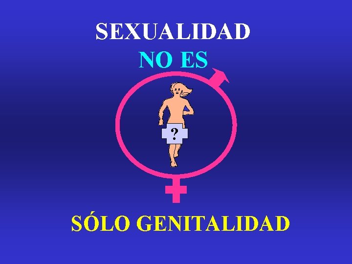 SEXUALIDAD NO ES ? SÓLO GENITALIDAD SEXUALIDAD NO ES ? SÓLO GENITALIDAD