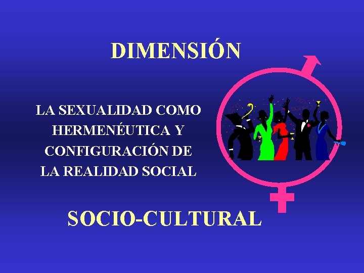 DIMENSIÓN LA SEXUALIDAD COMO HERMENÉUTICA Y CONFIGURACIÓN DE LA REALIDAD SOCIAL SOCIO-CULTURAL DIMENSIÓN LA SEXUALIDAD COMO HERMENÉUTICA Y CONFIGURACIÓN DE LA REALIDAD SOCIAL SOCIO-CULTURAL