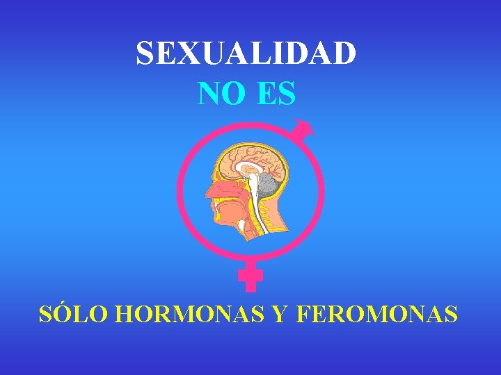 SEXUALIDAD NO ES SÓLO HORMONAS Y FEROMONAS SEXUALIDAD NO ES SÓLO HORMONAS Y FEROMONAS
