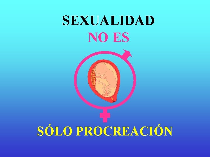 SEXUALIDAD NO ES SÓLO PROCREACIÓN SEXUALIDAD NO ES SÓLO PROCREACIÓN