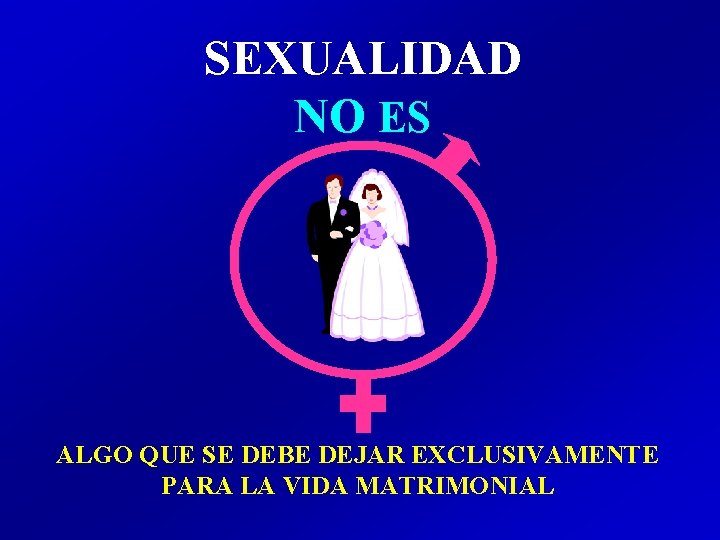 SEXUALIDAD NO ES ALGO QUE SE DEBE DEJAR EXCLUSIVAMENTE PARA LA VIDA MATRIMONIAL SEXUALIDAD NO ES ALGO QUE SE DEBE DEJAR EXCLUSIVAMENTE PARA LA VIDA MATRIMONIAL