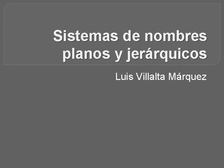 Sistemas de nombres planos y jerárquicos Luis Villalta Márquez 