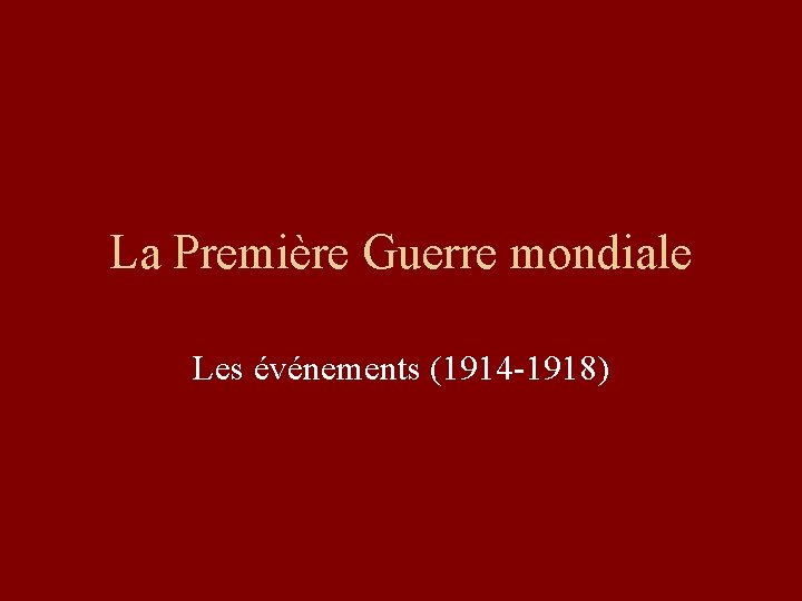 La Première Guerre mondiale Les événements (1914 -1918) 