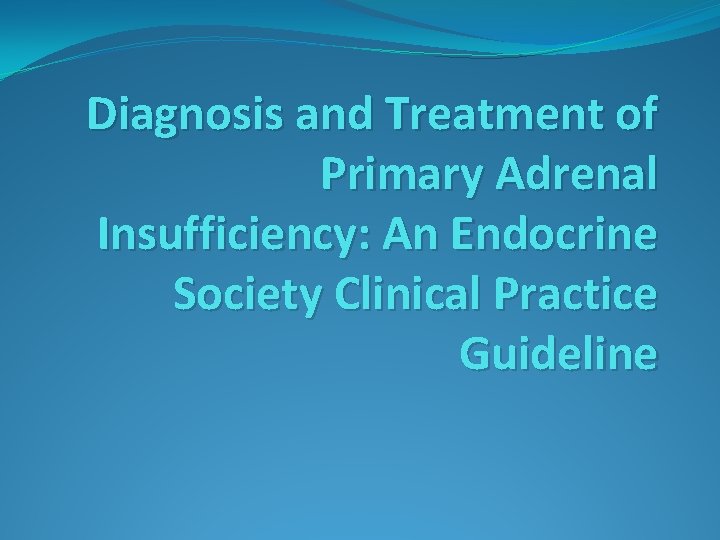 Diagnosis and Treatment of Primary Adrenal Insufficiency: An Endocrine Society Clinical Practice Guideline 