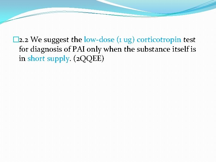 � 2. 2 We suggest the low-dose (1 ug) corticotropin test for diagnosis of