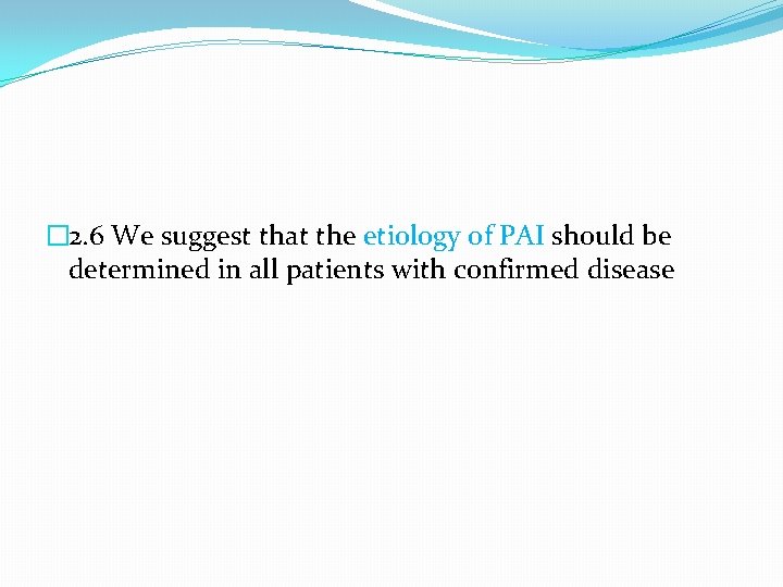 � 2. 6 We suggest that the etiology of PAI should be determined in