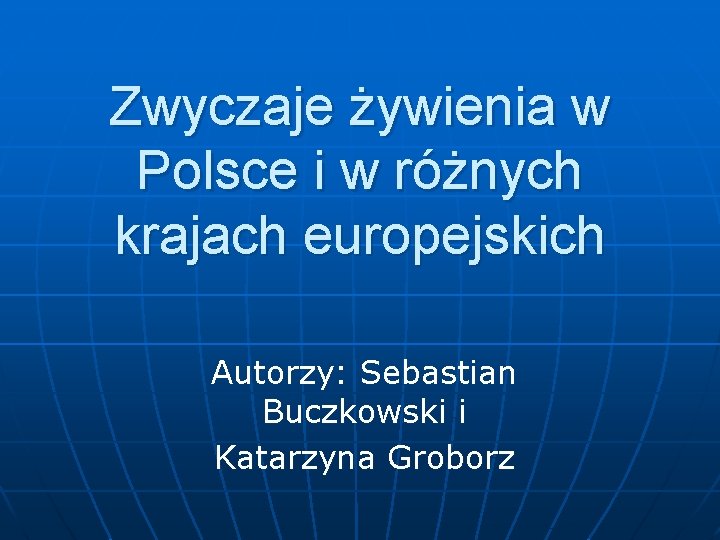 Zwyczaje żywienia w Polsce i w różnych krajach europejskich Autorzy: Sebastian Buczkowski i Katarzyna