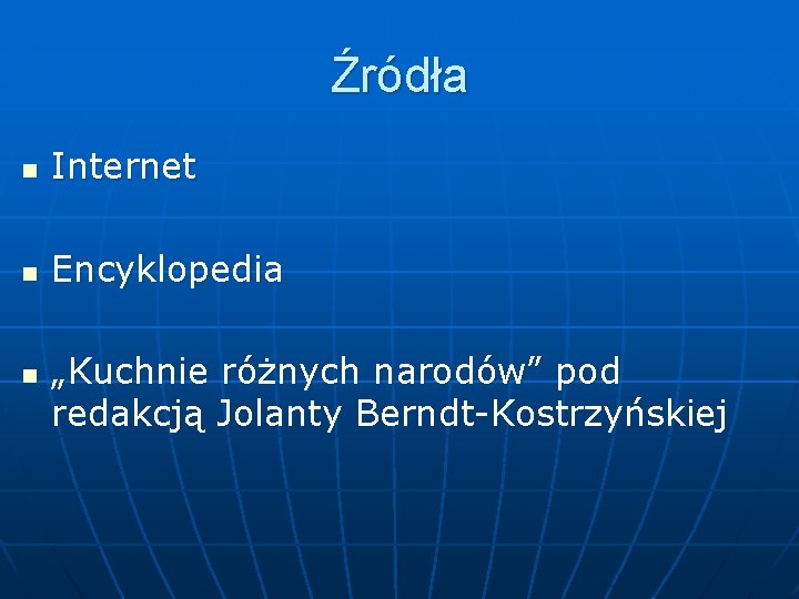 Źródła n Internet n Encyklopedia n „Kuchnie różnych narodów” pod redakcją Jolanty Berndt-Kostrzyńskiej 