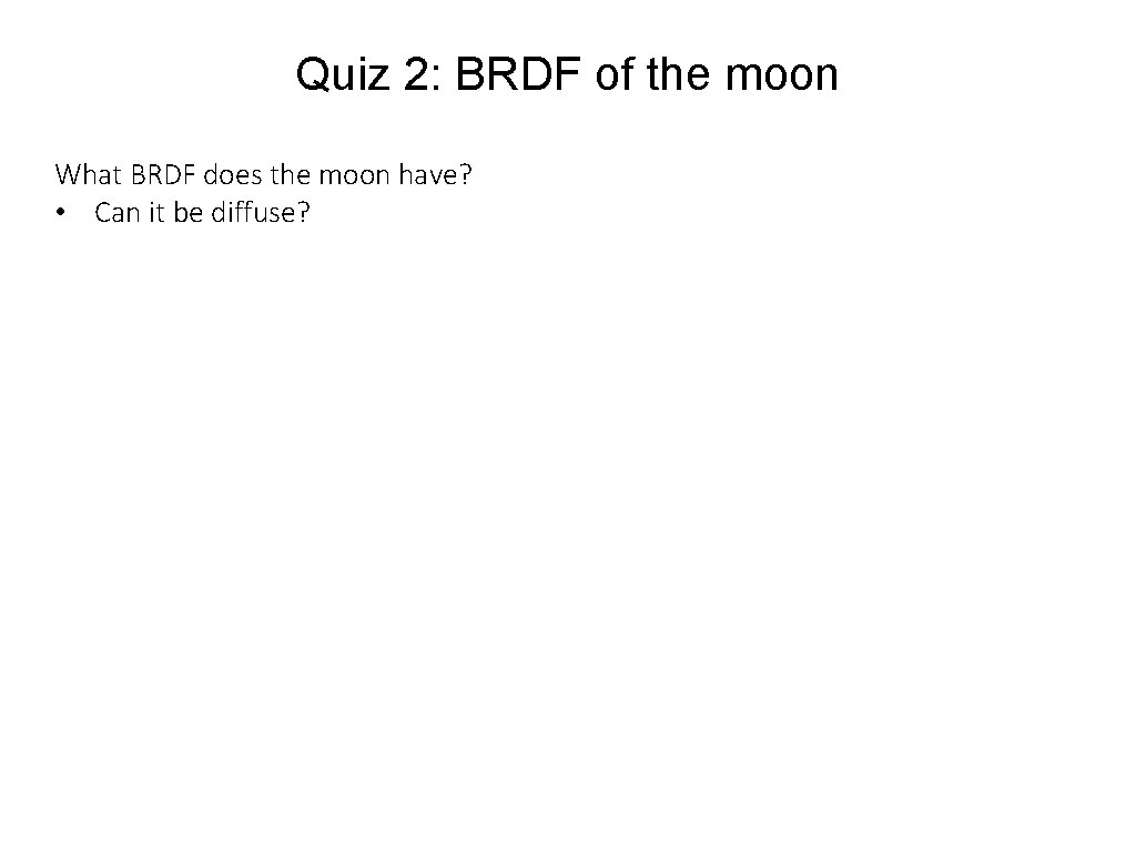 Quiz 2: BRDF of the moon What BRDF does the moon have? • Can