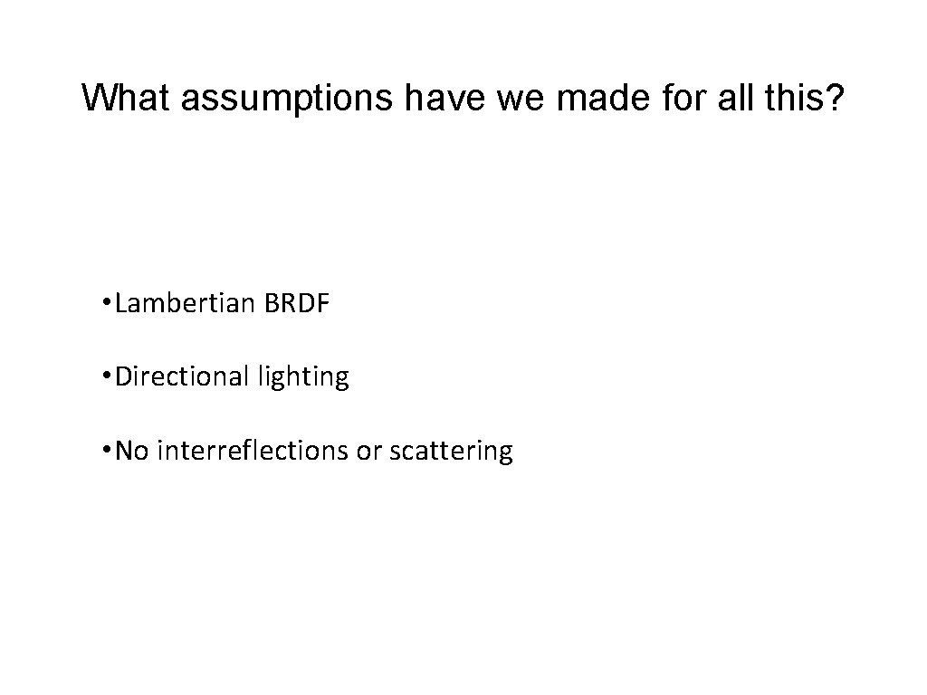 What assumptions have we made for all this? • Lambertian BRDF • Directional lighting