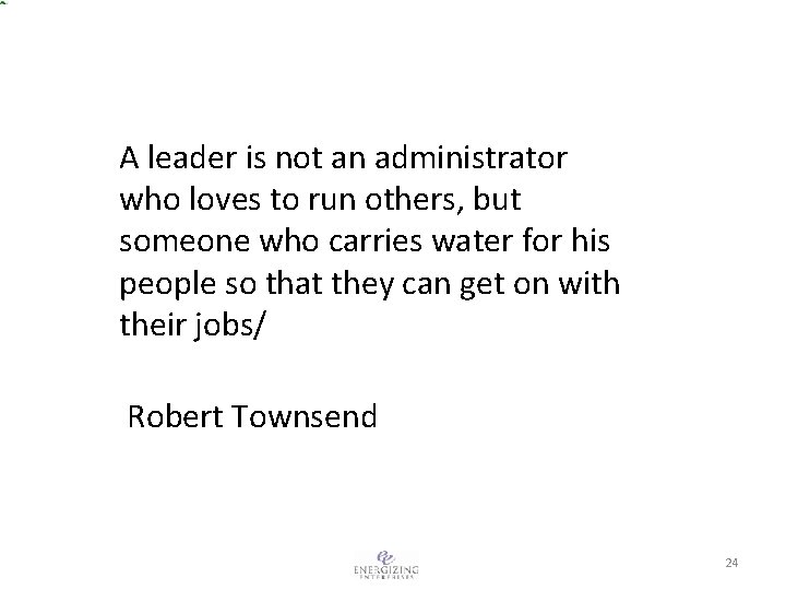 A leader is not an administrator who loves to run others, but someone who