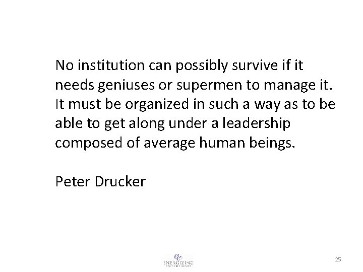 No institution can possibly survive if it needs geniuses or supermen to manage it.