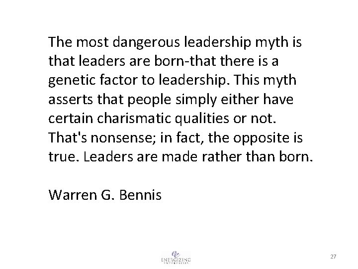 The most dangerous leadership myth is that leaders are born-that there is a genetic