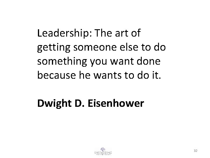 Leadership: The art of getting someone else to do something you want done because