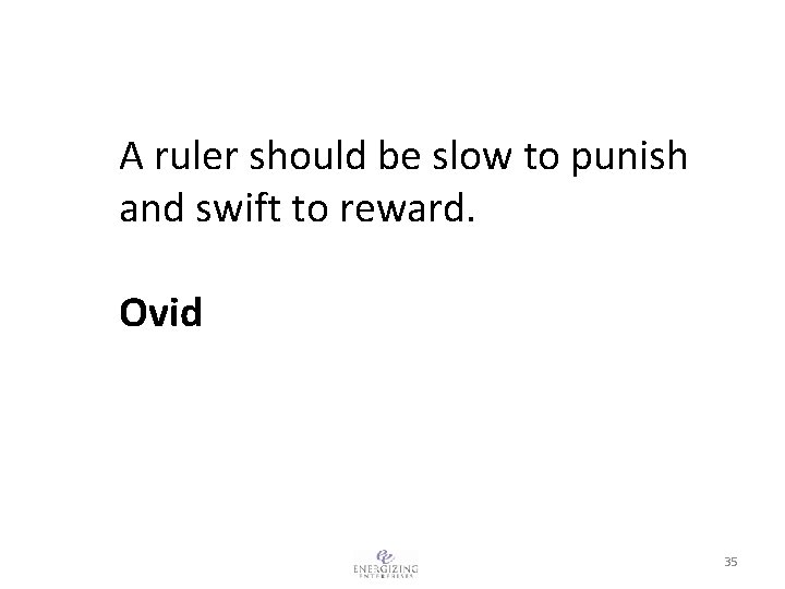 A ruler should be slow to punish and swift to reward. Ovid 35 