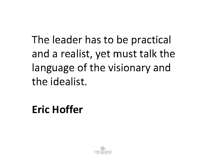 The leader has to be practical and a realist, yet must talk the language