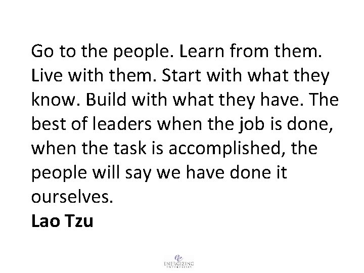Go to the people. Learn from them. Live with them. Start with what they