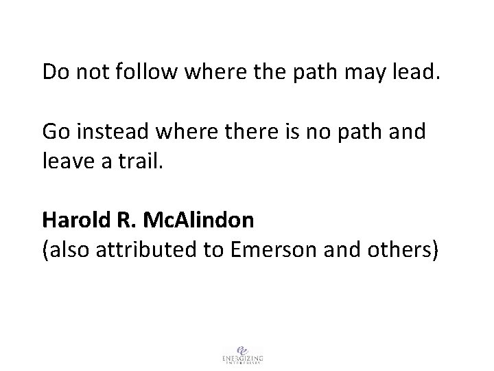 Do not follow where the path may lead. Go instead where there is no
