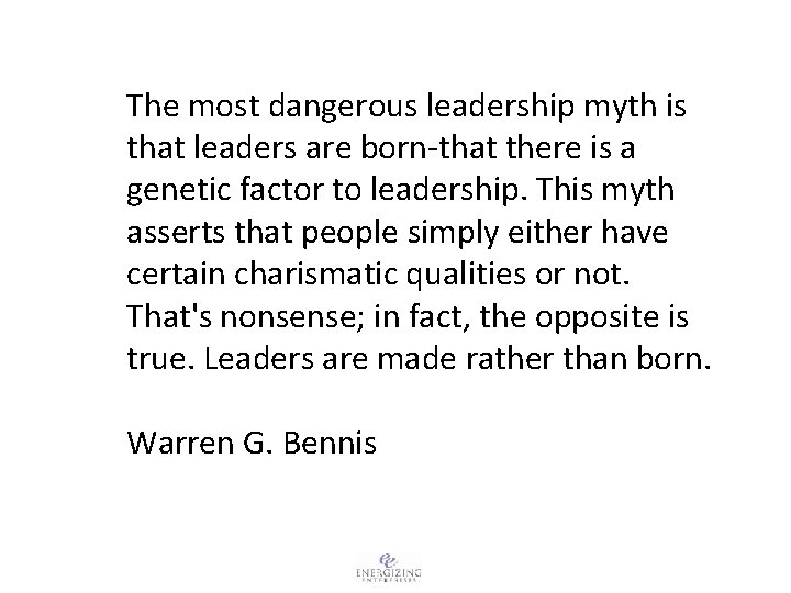 The most dangerous leadership myth is that leaders are born-that there is a genetic